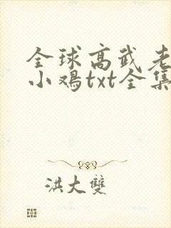 全球高武老鹰吃小鸡txt全集免费下载完整版