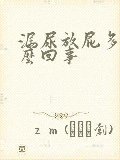 漏尿放屁多是怎么回事