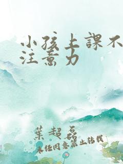 小孩上课不集中注意力