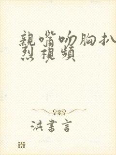 亲嘴吻胸扒衣激烈视频