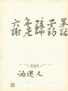 六年孩子毕业感谢老师的话语