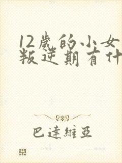 12岁的小女孩叛逆期有什么表现