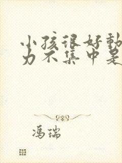 小孩很好动注意力不集中是怎么回事