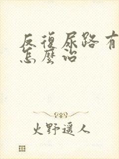 反复尿路有感染怎么治