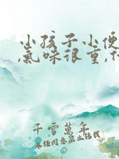 小孩子小便很骚,气味很重,什么原因