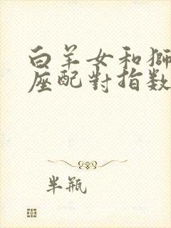 白羊女和狮子男座配对指数