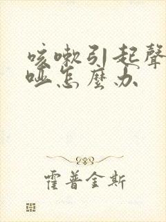 咳嗽引起声音嘶哑怎么办