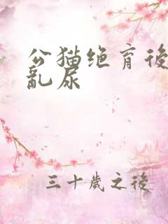 公猫绝育后突然乱尿