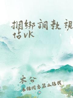 捆绑调教视频网站vk