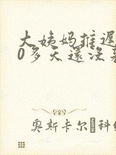 大姨妈推迟了10多天还没来怎么办