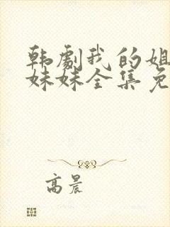 韩剧我的姐姐和妹妹全集免费观看