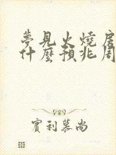 梦见火烧房子是什么预兆周公解梦