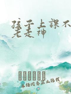 孩子上课不集中老走神