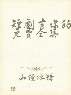 短剧有你的地方免费全集