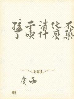 孩子消化不良吐了吃什么药效果好