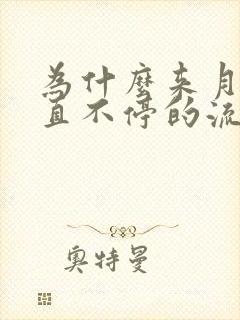 为什么来月经一直不停的流水怎么回事呢呢