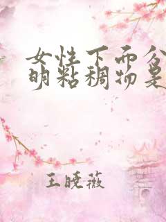 女性下面分泌透明粘稠物是什么