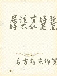 尿液有时发红有时不红是怎么回事