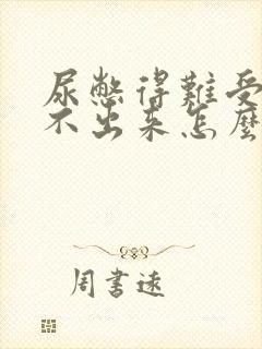 尿憋得难受还尿不出来怎么办