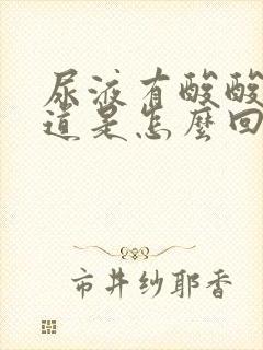 尿液有酸酸的味道是怎么回事