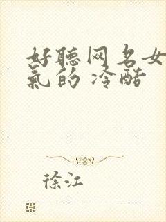 好听网名女生霸气的 冷酷