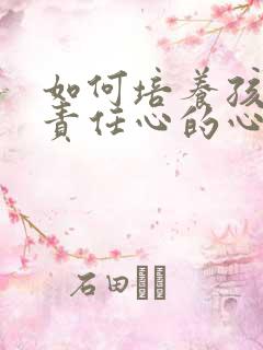 如何培养孩子的责任心的心得体会