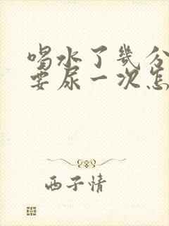 喝水了几分钟就要尿一次怎么回事