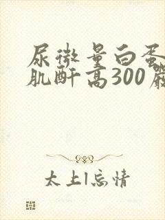 尿微量白蛋白/肌酐高300严重吗