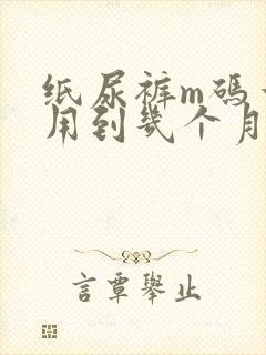 纸尿裤m码一般用到几个月