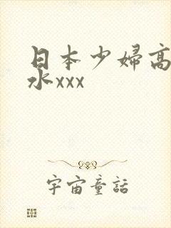 日本少妇高潮喷水xxx