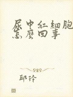 尿中红细胞高是怎么回事