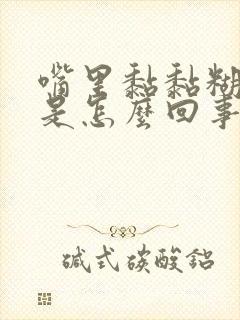 嘴里黏黏糊糊这是怎么回事