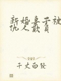 新婚妻子被丈夫仇人欺负