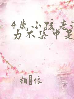 4岁小孩老注意力不集中是怎么回事