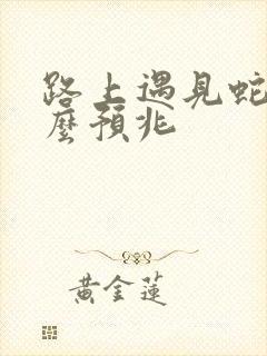 路上遇见蛇是什么预兆