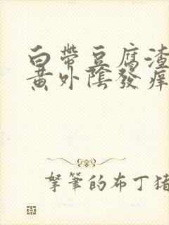 白带豆腐渣状发黄外阴发痒是什么原因