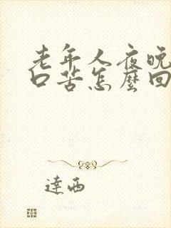 老年人夜晚口干口苦怎么回事