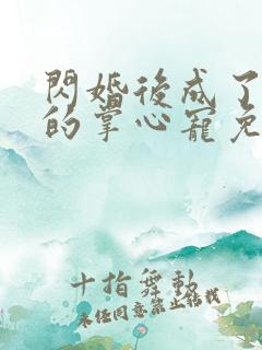 闪婚后成了总裁的掌心宠免费阅读