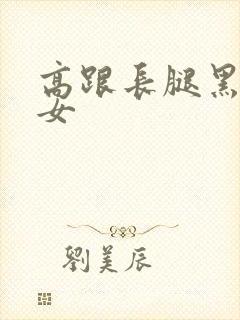 高跟长腿黑丝美女