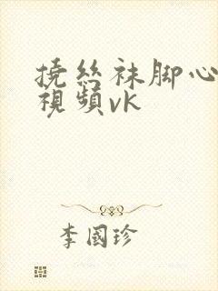 挠丝袜脚心tk视频vk