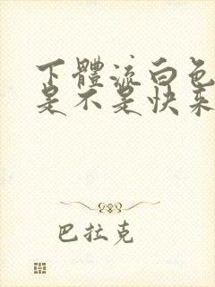 下体流白色液体是不是快来月经了