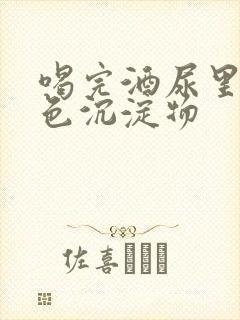 喝完酒尿里有白色沉淀物