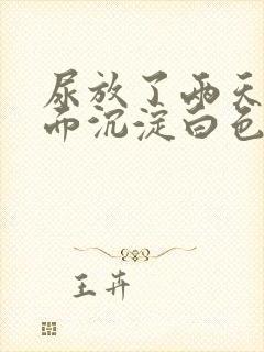 尿放了两天后下面沉淀白色物质怎么回事