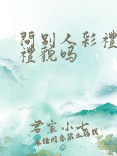 问别人彩礼多少礼貌吗