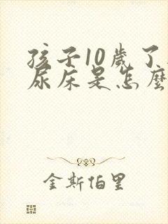 孩子10岁了还尿床是怎么回事