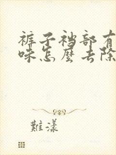 裤子裆部有尿骚味怎么去除