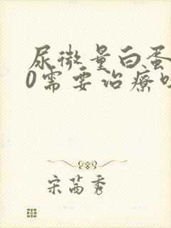 尿微量白蛋白30需要治疗吗