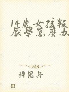 14岁女孩叛逆厌学怎么办