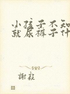 小孩子不知道尿就尿裤子什么原因