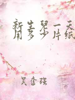 新生儿一天大概用多少片纸尿裤